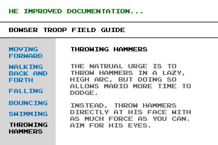 White screen with text at the top: 'He improved documentation...' Below that the title reads, 'Bowser Troop Field Guide'.  On the left are options including moving forward, walking back and forth, falling, bouncing, swimming, and throwing hammers.  On the right the throwing hammers page is displayed, which reads, 'The natural urge is to throw hammers in a lazy, high arc, but doing so allows Mario more time to dodge.  Instead, throw hammers directly at his face with as much force as you can.  Aim for his eyes.'
