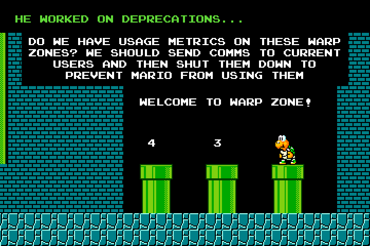 Remi stands in the warp zone at the end of World 1-2.  The text at the top reads, 'He worked on deprecations...' and below that, 'Do we have usage metrics on these warp zones?  We should send comms to the current users and then shut them down to prevent Mario from using them.'